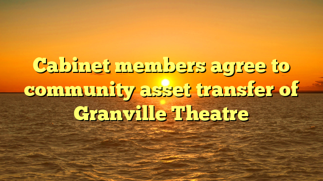 Cabinet members agree to community asset transfer of Granville Theatre 